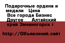 Подарочные ордена и медали › Цена ­ 5 400 - Все города Бизнес » Другое   . Алтайский край,Змеиногорск г.